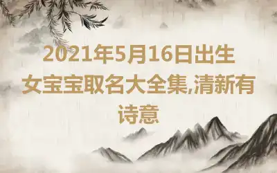 2021年5月16日出生女宝宝取名大全集,清新有诗意