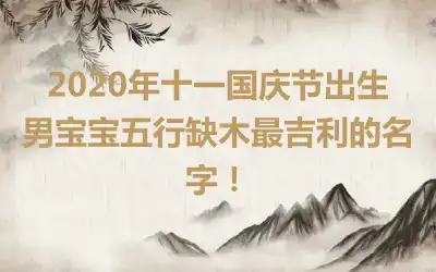 2020年十一国庆节出生男宝宝五行缺木最吉利的名字！