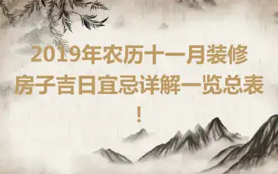 2019年农历十一月装修房子吉日宜忌详解一览总表！