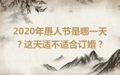 2020年愚人节是哪一天？这天适不适合订婚？