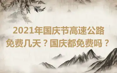 2021年国庆节高速公路免费几天？国庆都免费吗？