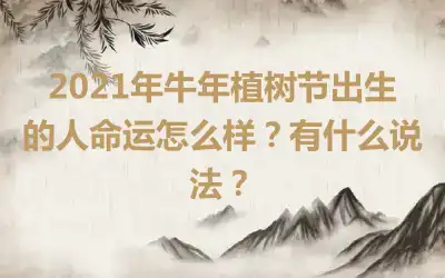 2021年牛年植树节出生的人命运怎么样？有什么说法？