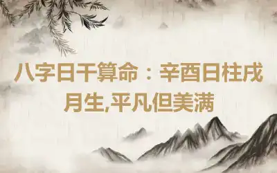 八字日干算命：辛酉日柱戌月生,平凡但美满