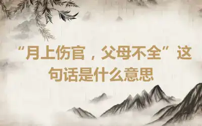 “月上伤官，父母不全”这句话是什么意思