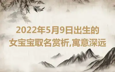 2022年5月9日出生的女宝宝取名赏析,寓意深远