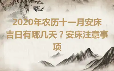 2020年农历十一月安床吉日有哪几天？安床注意事项