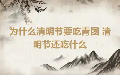 为什么清明节要吃青团 清明节还吃什么