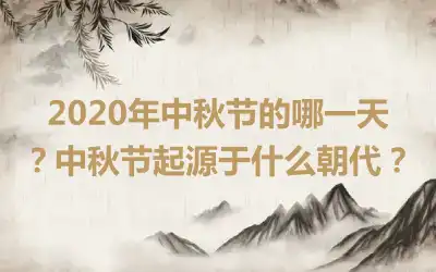 2020年中秋节的哪一天？中秋节起源于什么朝代？