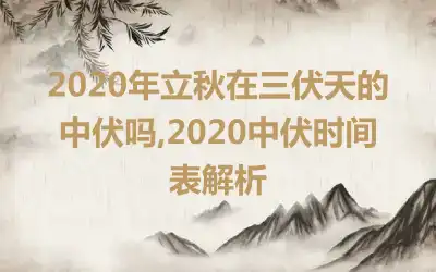 2020年立秋在三伏天的中伏吗,2020中伏时间表解析