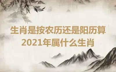 生肖是按农历还是阳历算 2021年属什么生肖