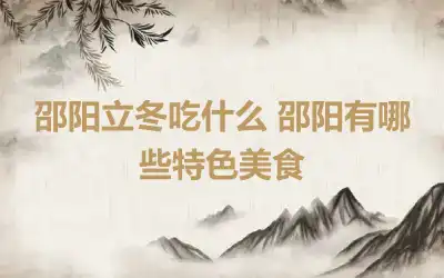 邵阳立冬吃什么 邵阳有哪些特色美食