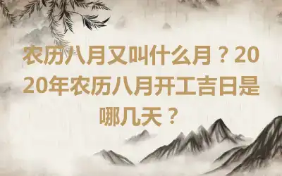 农历八月又叫什么月？2020年农历八月开工吉日是哪几天？