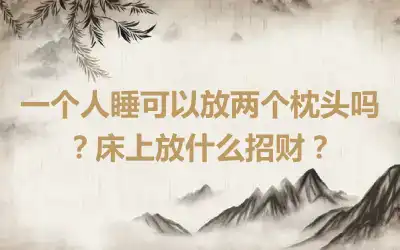 一个人睡可以放两个枕头吗？床上放什么招财？