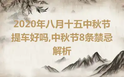 2020年八月十五中秋节提车好吗,中秋节8条禁忌解析