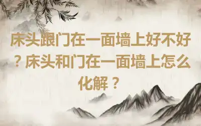 床头跟门在一面墙上好不好？床头和门在一面墙上怎么化解？