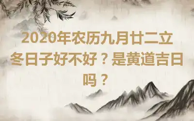 2020年农历九月廿二立冬日子好不好？是黄道吉日吗？