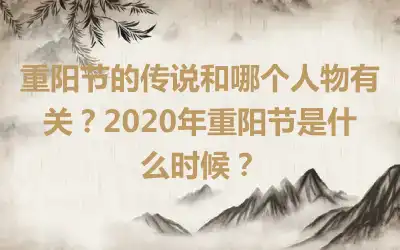 重阳节的传说和哪个人物有关？2020年重阳节是什么时候？