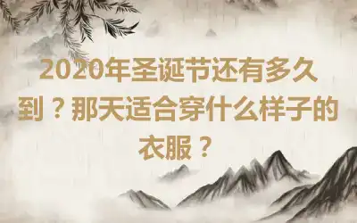 2020年圣诞节还有多久到？那天适合穿什么样子的衣服？