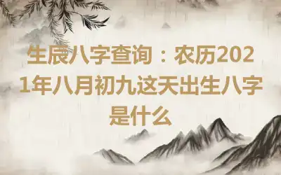 生辰八字查询：农历2021年八月初九这天出生八字是什么