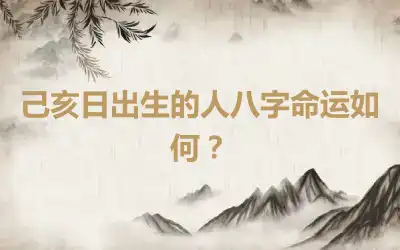 己亥日出生的人八字命运如何？