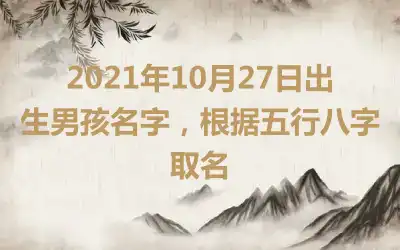 2021年10月27日出生男孩名字，根据五行八字取名