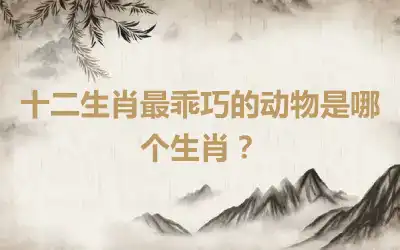 十二生肖最乖巧的动物是哪个生肖？