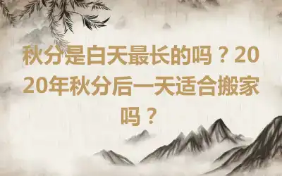 秋分是白天最长的吗？2020年秋分后一天适合搬家吗？