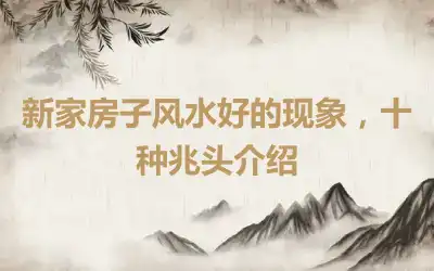 新家房子风水好的现象，十种兆头介绍