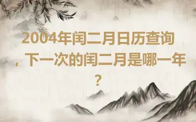 2004年闰二月日历查询，下一次的闰二月是哪一年？