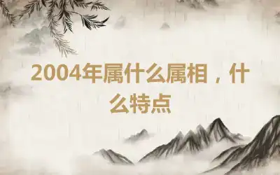 2004年属什么属相，什么特点