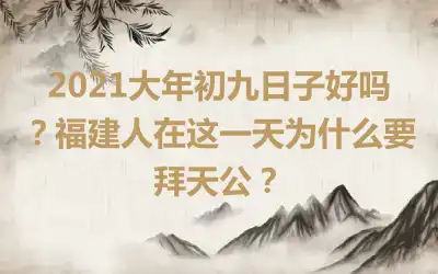 2021大年初九日子好吗？福建人在这一天为什么要拜天公？