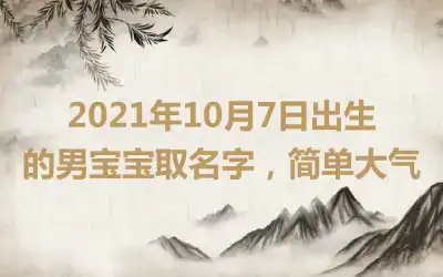 2021年10月7日出生的男宝宝取名字，简单大气