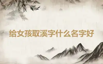 给女孩取溪字什么名字好