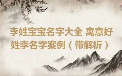 李姓宝宝名字大全 寓意好姓李名字案例（带解析）