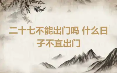 二十七不能出门吗 什么日子不宜出门