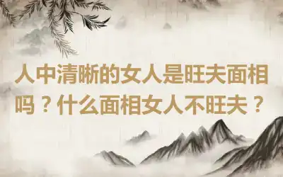 人中清晰的女人是旺夫面相吗？什么面相女人不旺夫？