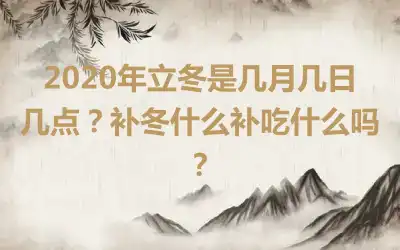 2020年立冬是几月几日几点？补冬什么补吃什么吗？