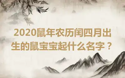2020鼠年农历闰四月出生的鼠宝宝起什么名字?