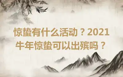 惊蛰有什么活动？2021牛年惊蛰可以出殡吗？
