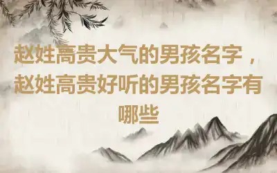 赵姓高贵大气的男孩名字，赵姓高贵好听的男孩名字有哪些