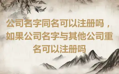 公司名字同名可以注册吗，如果公司名字与其他公司重名可以注册吗
