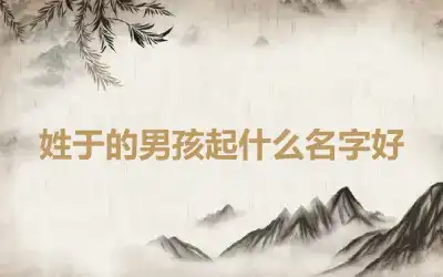 姓于的男孩起什么名字好