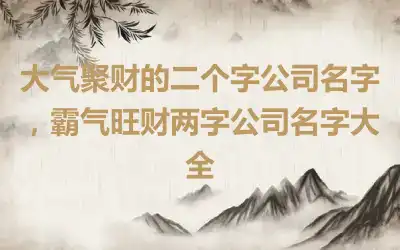 大气聚财的二个字公司名字，霸气旺财两字公司名字大全