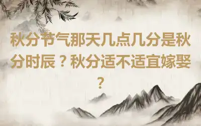 秋分节气那天几点几分是秋分时辰？秋分适不适宜嫁娶？