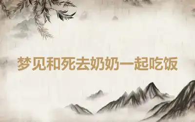 梦见和死去奶奶一起吃饭