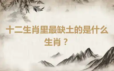 十二生肖里最缺土的是什么生肖？