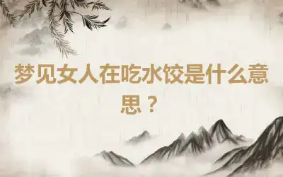 梦见女人在吃水饺是什么意思？