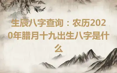 生辰八字查询：农历2020年腊月十九出生八字是什么