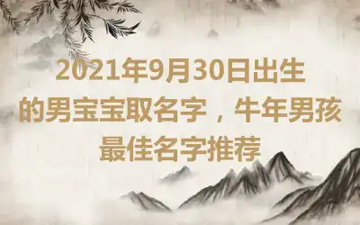 2021年9月30日出生的男宝宝取名字,牛年男孩最佳名字推荐