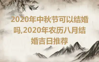 2020年中秋节可以结婚吗,2020年农历八月结婚吉日推荐